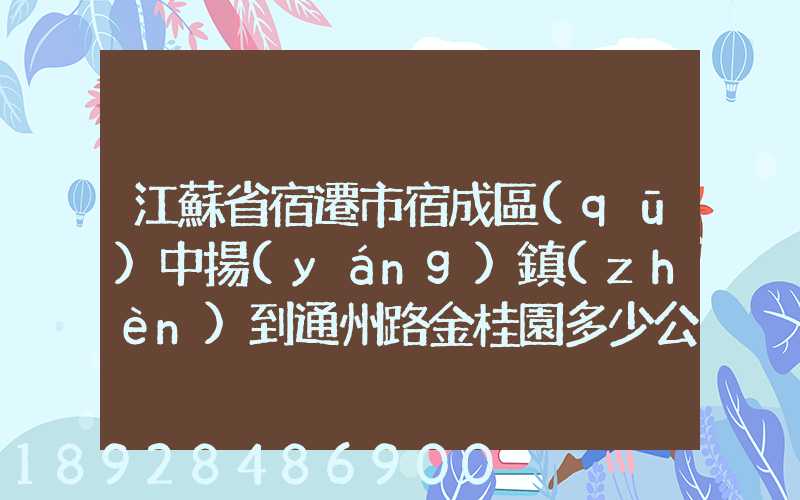 江蘇省宿遷市宿成區(qū)中揚(yáng)鎮(zhèn)到通州路金桂園多少公里