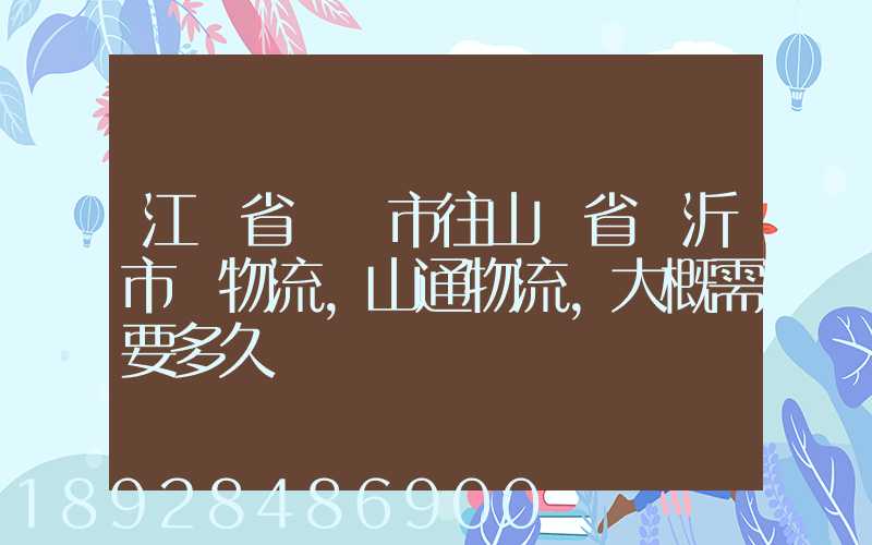 江蘇省無錫市往山東省臨沂市發物流,山通物流,大概需要多久