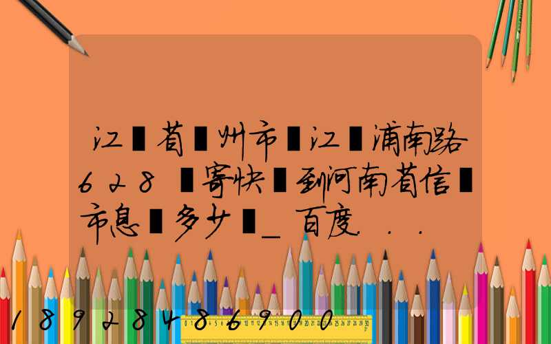 江蘇省蘇州市吳江區浦南路628號寄快遞到河南省信陽市息縣多少錢_百度...