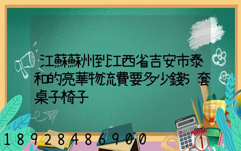 江蘇蘇州到江西省吉安市泰和的亮華物流費要多少錢5套桌子椅子