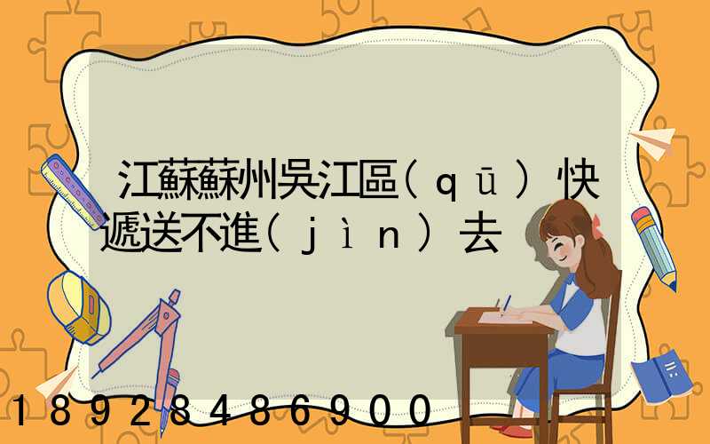 江蘇蘇州吳江區(qū)快遞送不進(jìn)去