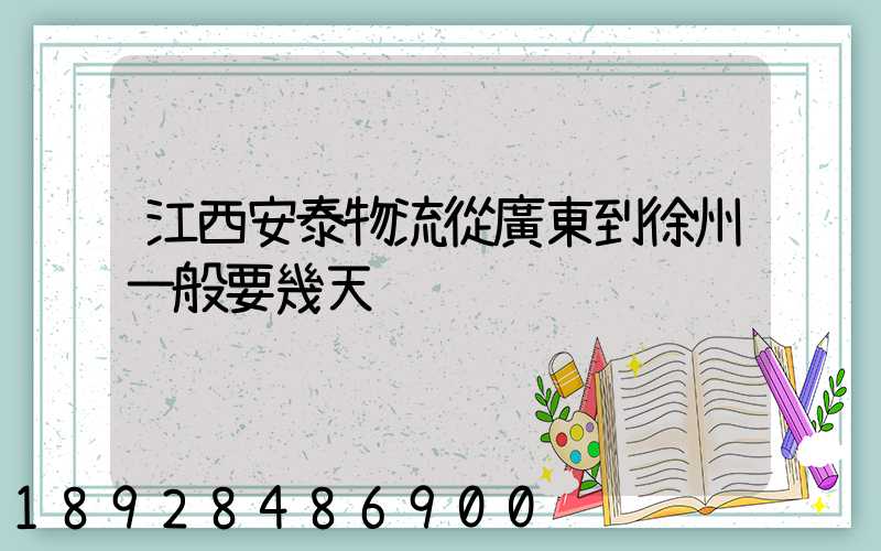 江西安泰物流從廣東到徐州一般要幾天