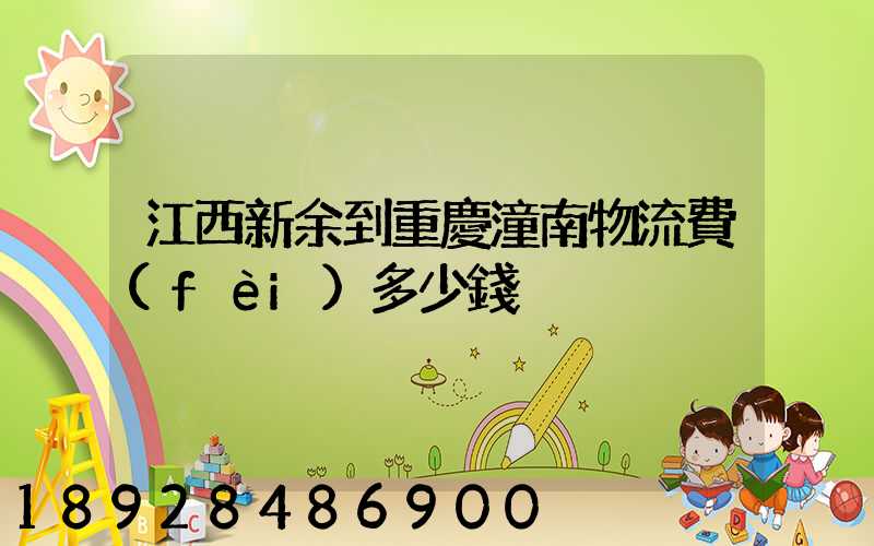 江西新余到重慶潼南物流費(fèi)多少錢