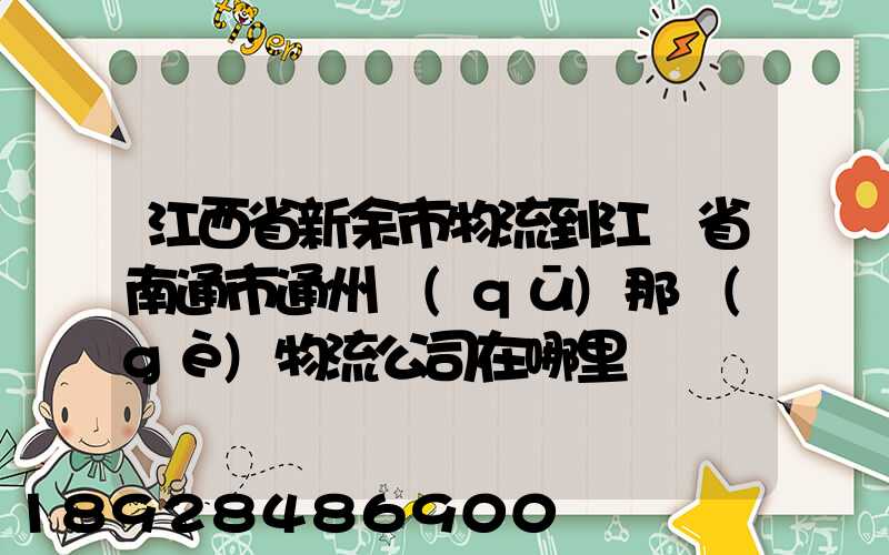 江西省新余市物流到江蘇省南通市通州區(qū)那個(gè)物流公司在哪里