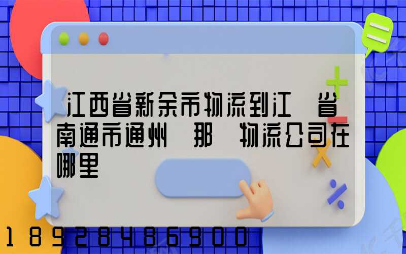 江西省新余市物流到江蘇省南通市通州區那個物流公司在哪里
