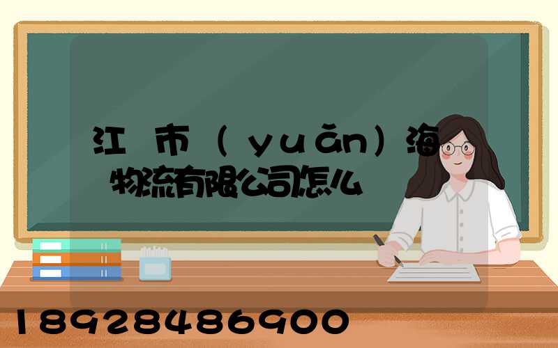 江門市遠(yuǎn)海國際物流有限公司怎么樣