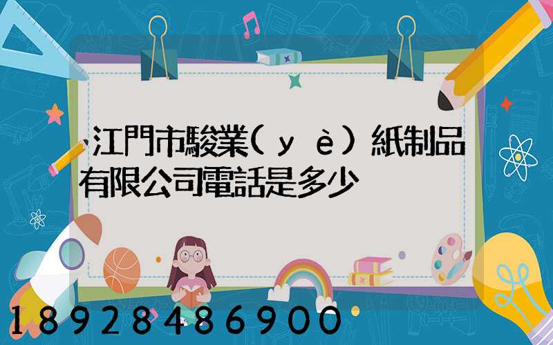 江門市駿業(yè)紙制品有限公司電話是多少