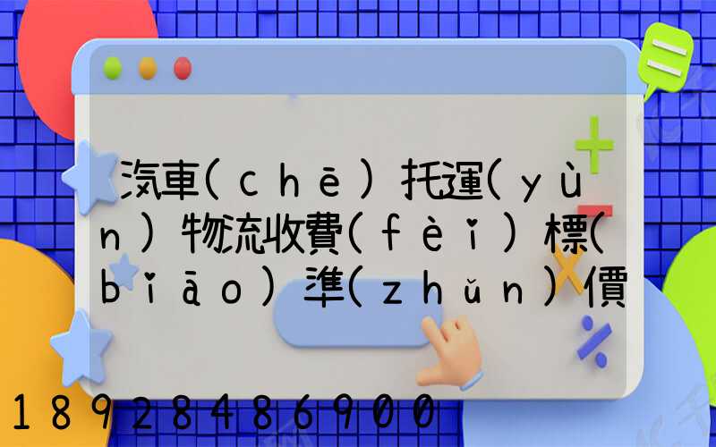 汽車(chē)托運(yùn)物流收費(fèi)標(biāo)準(zhǔn)價(jià)格是多少