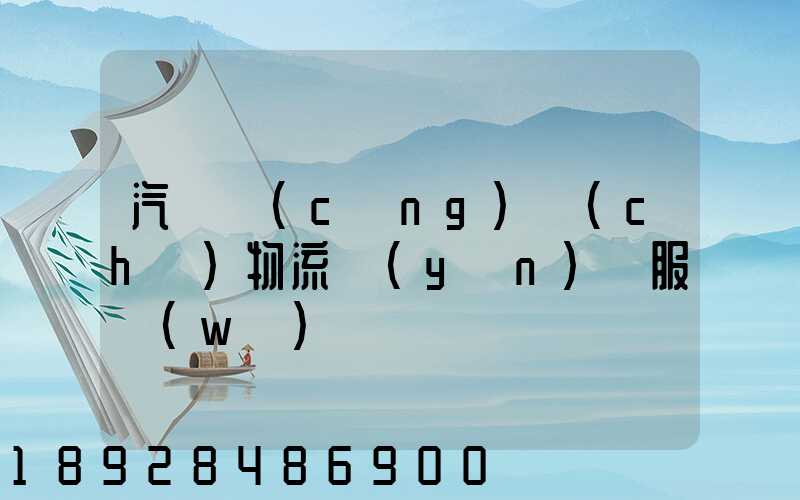 汽車倉(cāng)儲(chǔ)物流運(yùn)輸服務(wù)