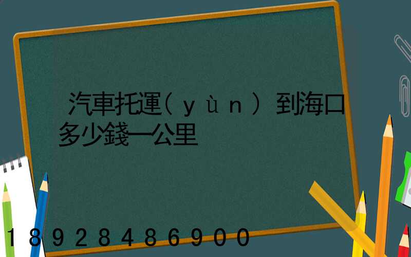汽車托運(yùn)到海口多少錢一公里