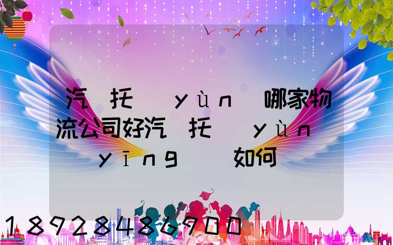 汽車托運(yùn)哪家物流公司好汽車托運(yùn)應(yīng)該如何選擇
