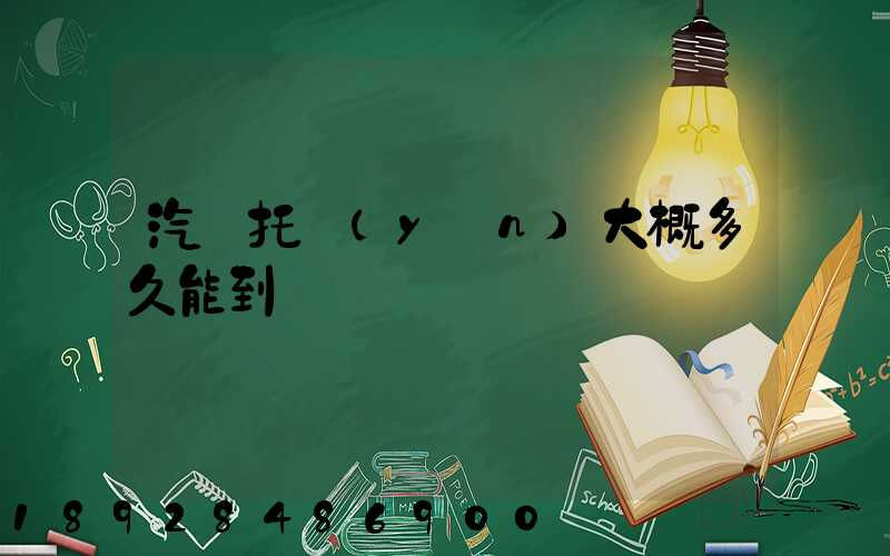 汽車托運(yùn)大概多久能到
