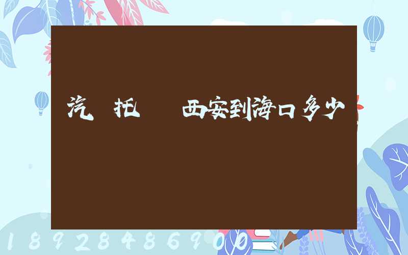 汽車托運從西安到海口多少錢