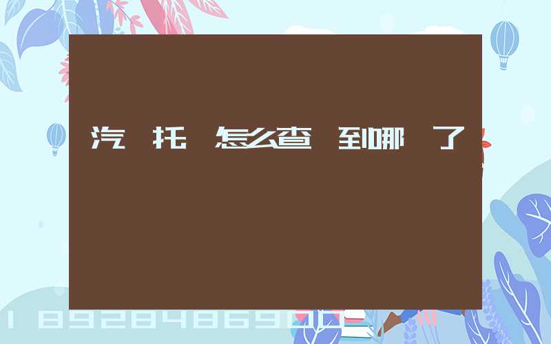 汽車托運怎么查詢到哪兒了