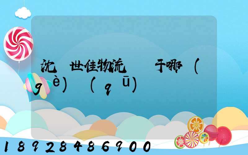 沈陽世佳物流園屬于哪個(gè)區(qū)