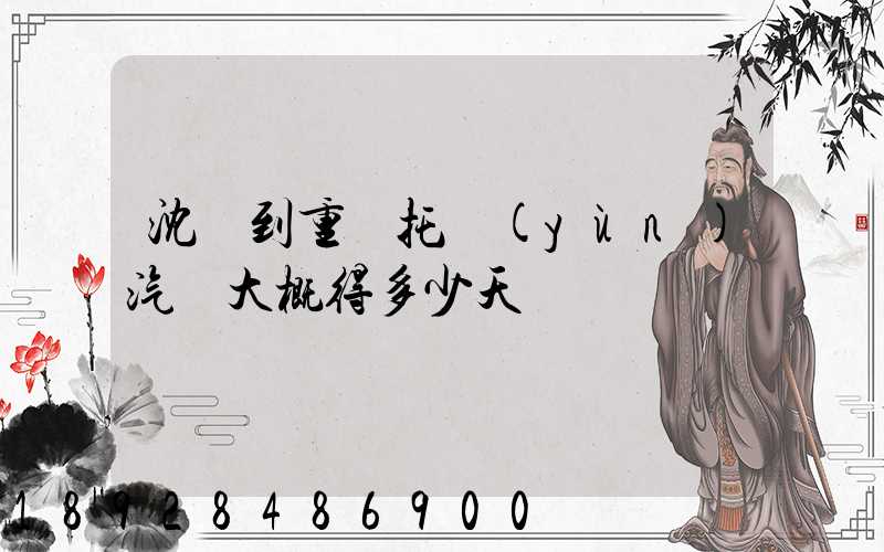 沈陽到重慶托運(yùn)汽車大概得多少天