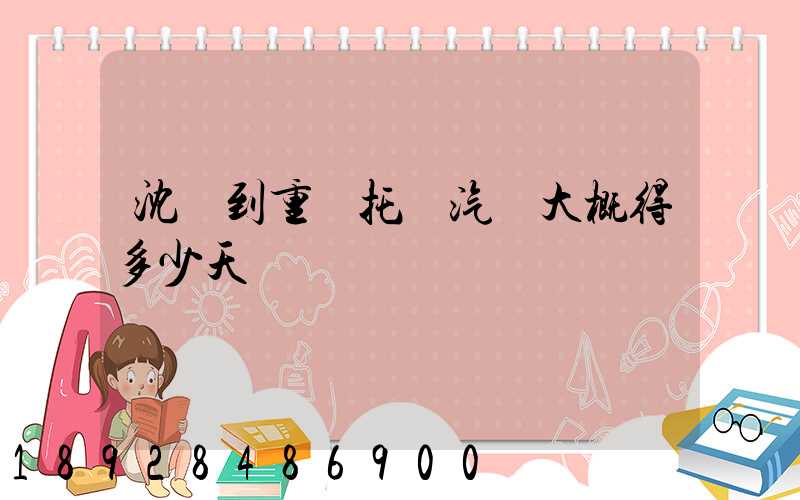 沈陽到重慶托運汽車大概得多少天