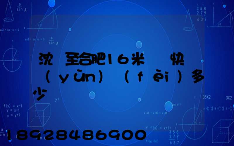 沈陽至合肥16米掛車快遞運(yùn)費(fèi)多少