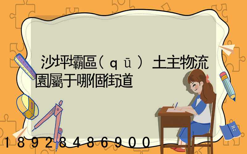 沙坪壩區(qū)土主物流園屬于哪個街道