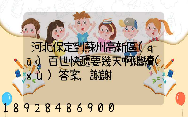 河北保定到蘇州高新區(qū)百世快遞要幾天啊繼續(xù)答案,謝謝