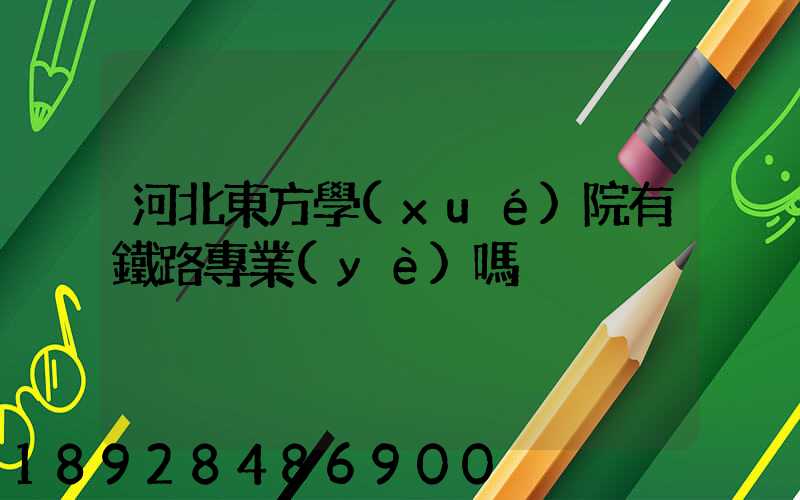 河北東方學(xué)院有鐵路專業(yè)嗎