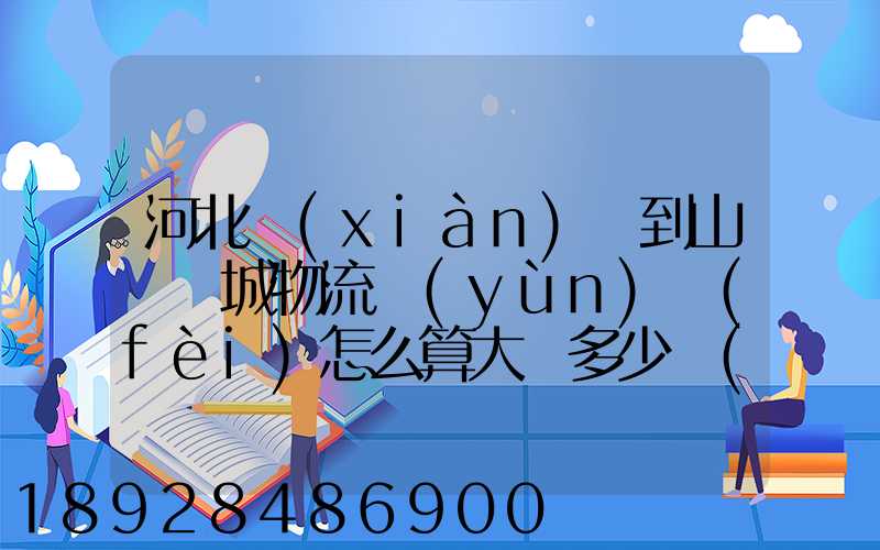 河北獻(xiàn)縣到山東鄒城物流運(yùn)費(fèi)怎么算大約多少錢(qián)