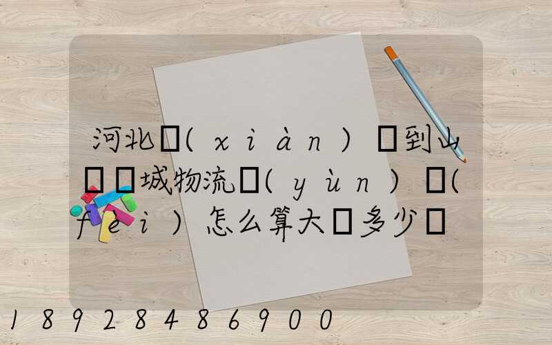 河北獻(xiàn)縣到山東鄒城物流運(yùn)費(fèi)怎么算大約多少錢