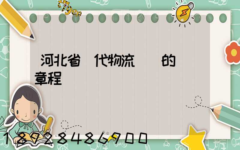 河北省現代物流協會的協會章程