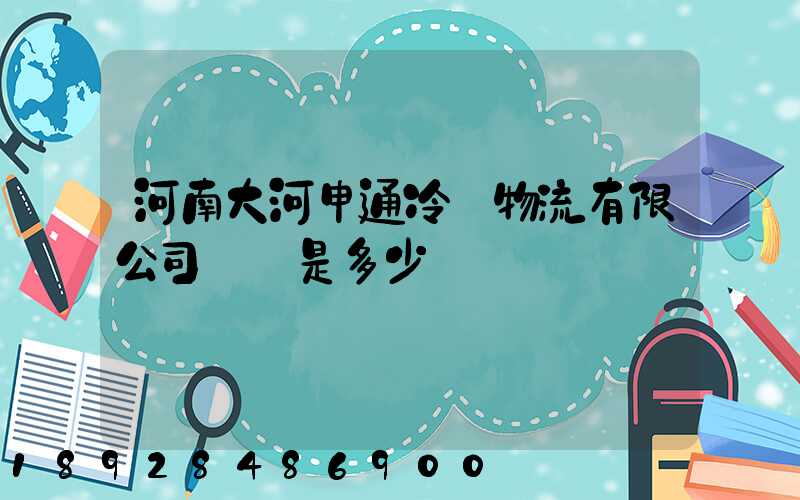 河南大河申通冷鏈物流有限公司電話是多少