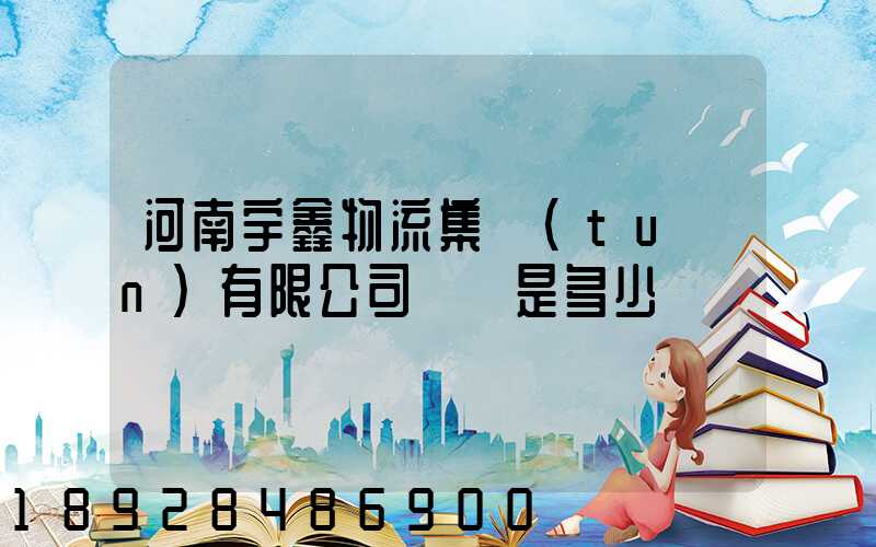 河南宇鑫物流集團(tuán)有限公司電話是多少