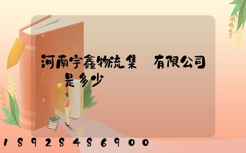 河南宇鑫物流集團有限公司電話是多少