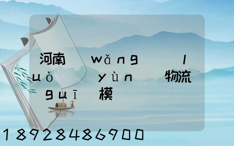 河南網(wǎng)絡(luò)運(yùn)輸物流規(guī)模