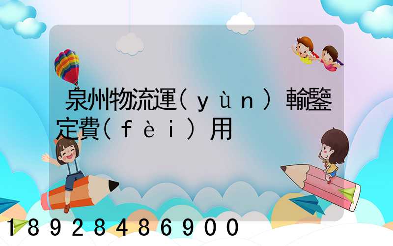 泉州物流運(yùn)輸鑒定費(fèi)用
