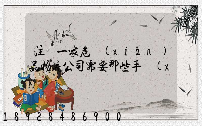 注冊一家危險(xiǎn)品物流公司需要那些手續(xù)