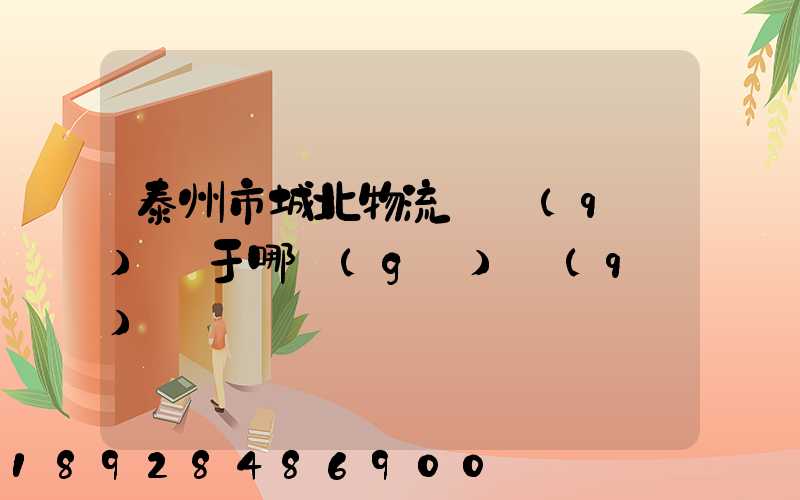 泰州市城北物流園區(qū)屬于哪個(gè)區(qū)