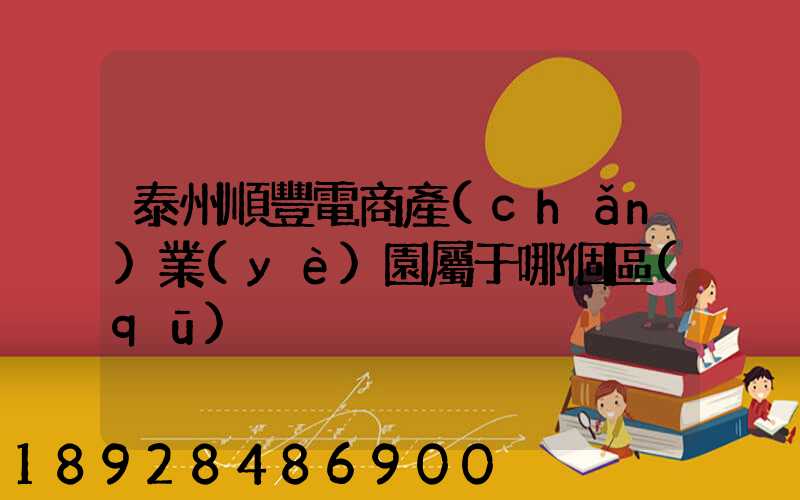 泰州順豐電商產(chǎn)業(yè)園屬于哪個區(qū)