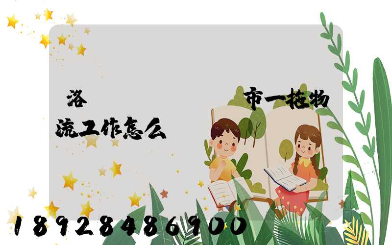 洛陽(yáng)市一拖物流工作怎么樣