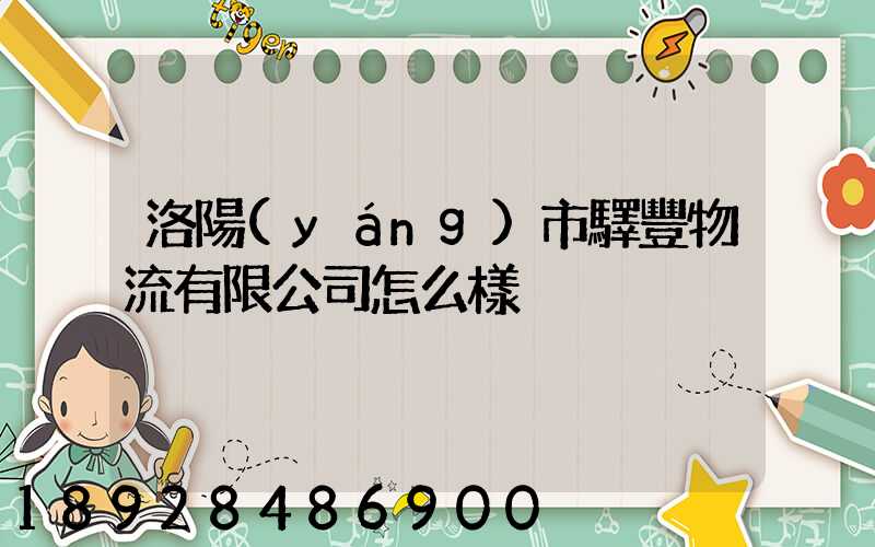 洛陽(yáng)市驛豐物流有限公司怎么樣