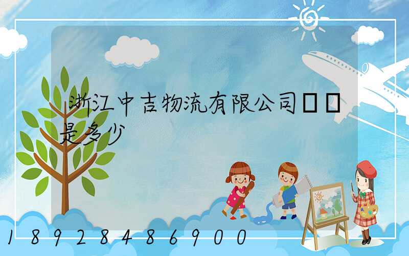 浙江中吉物流有限公司電話是多少