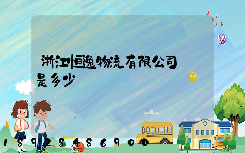 浙江恒逸物流有限公司電話是多少