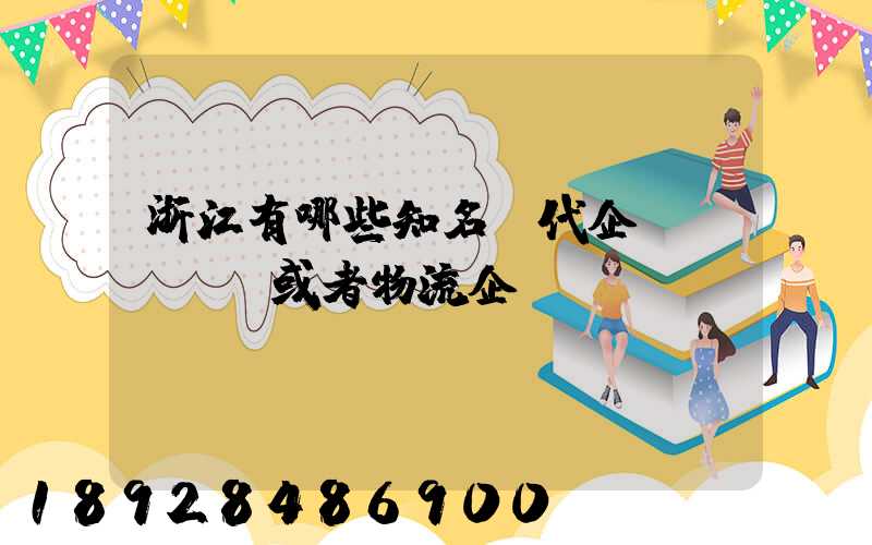 浙江有哪些知名貨代企業(yè)或者物流企業(yè)