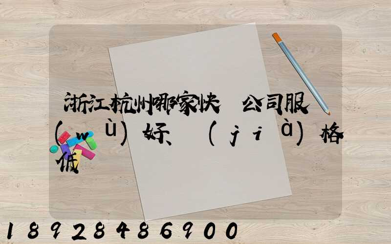 浙江杭州哪家快遞公司服務(wù)好、價(jià)格低