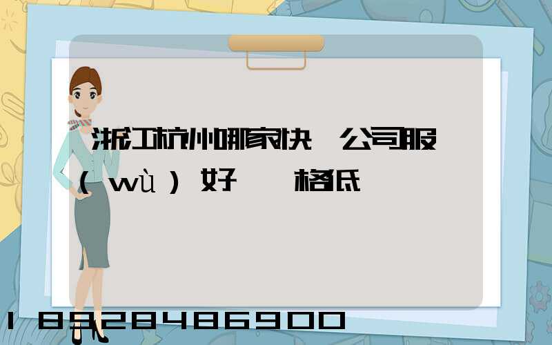 浙江杭州哪家快遞公司服務(wù)好、價格低
