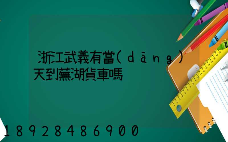 浙江武義有當(dāng)天到蕪湖貨車嗎