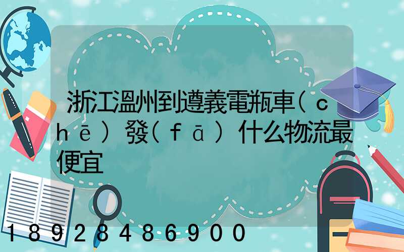 浙江溫州到遵義電瓶車(chē)發(fā)什么物流最便宜