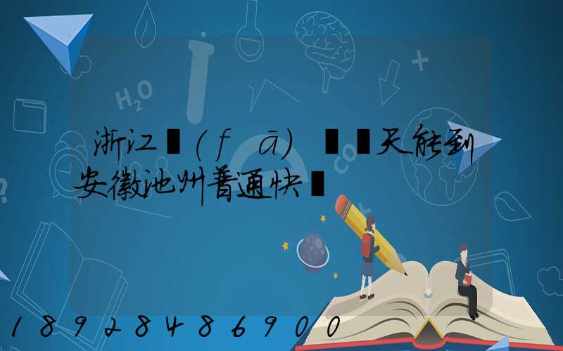 浙江發(fā)貨幾天能到安徽池州普通快遞