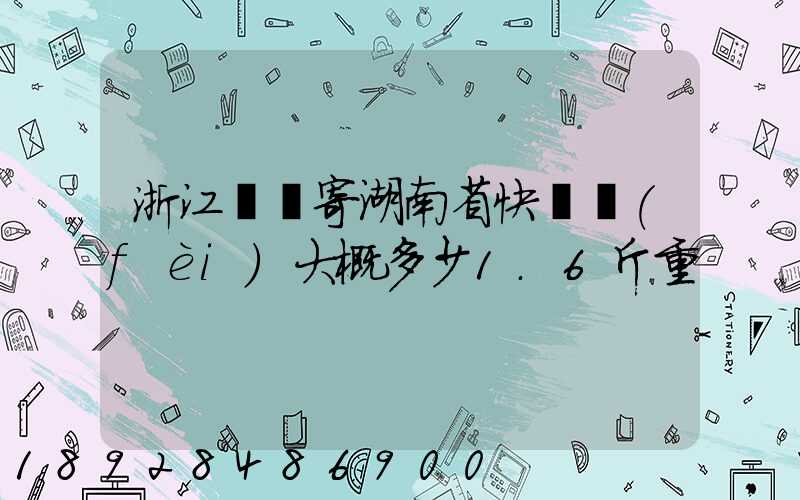 浙江紹興寄湖南省快遞費(fèi)大概多少1.6斤重