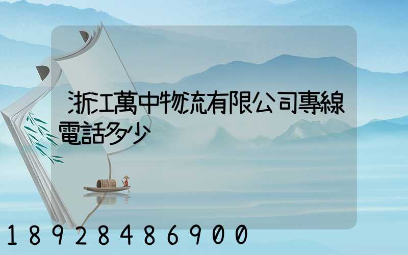 浙江萬中物流有限公司專線電話多少