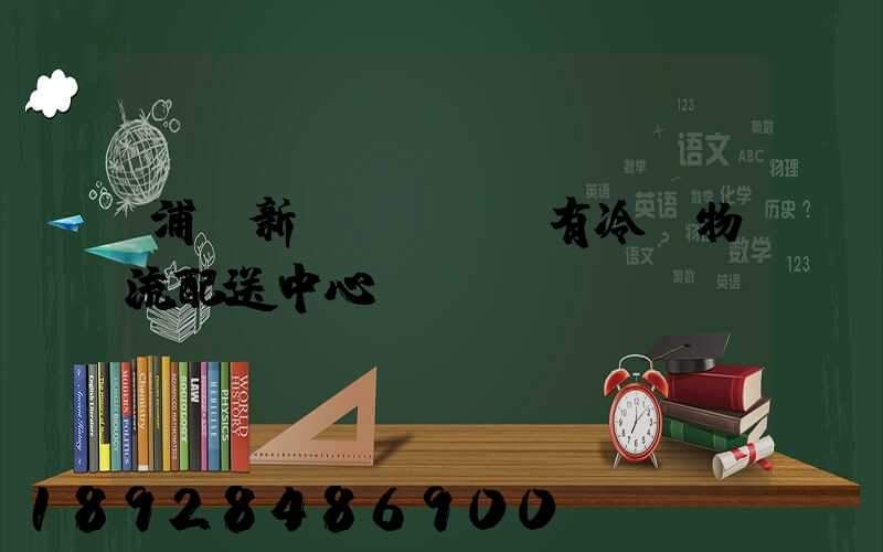 浦東新區(qū)有冷鏈物流配送中心嗎