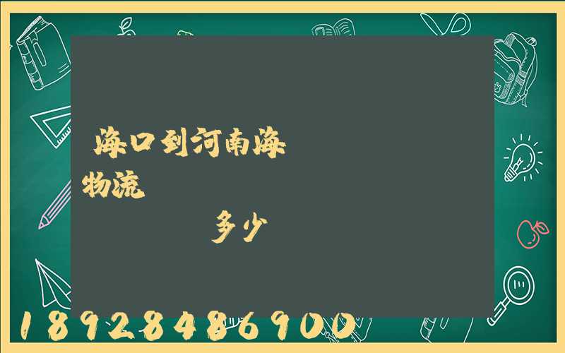 海口到河南海運(yùn)物流專線,運(yùn)費(fèi)多少錢